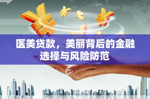 上城医美贷款，美丽背后的金融选择与风险防范