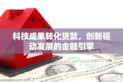 上城科技成果转化贷款，创新驱动发展的金融引擎