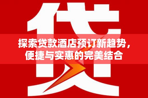 上城探索贷款酒店预订新趋势，便捷与实惠的完美结合