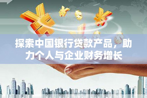 上城探索中国银行贷款产品，助力个人与企业财务增长