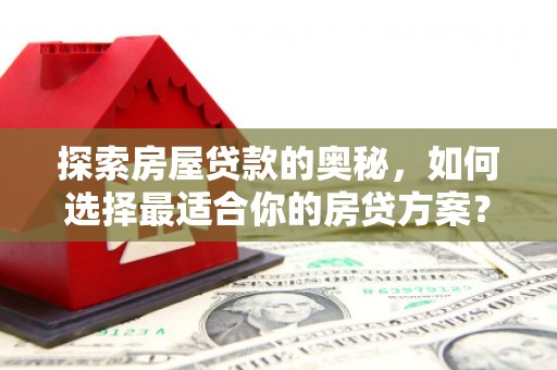 上城探索房屋贷款的奥秘，如何选择最适合你的房贷方案？
