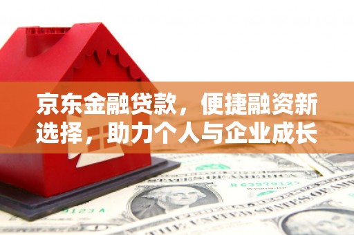 上城京东金融贷款，便捷融资新选择，助力个人与企业成长