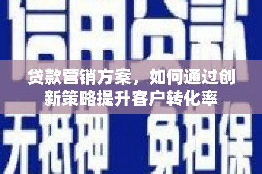 上城贷款营销方案，如何通过创新策略提升客户转化率