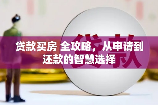 上城贷款买房 全攻略，从申请到还款的智慧选择