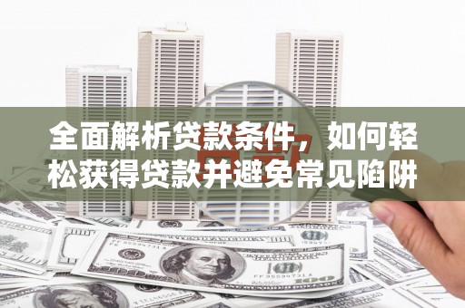 上城全面解析贷款条件，如何轻松获得贷款并避免常见陷阱
