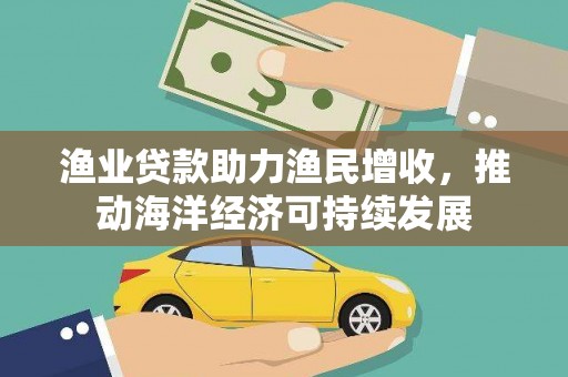 上城渔业贷款助力渔民增收，推动海洋经济可持续发展