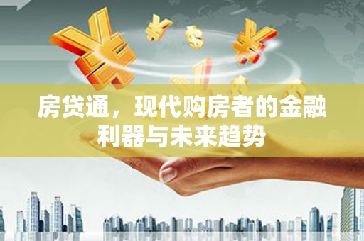 上城房贷通，现代购房者的金融利器与未来趋势