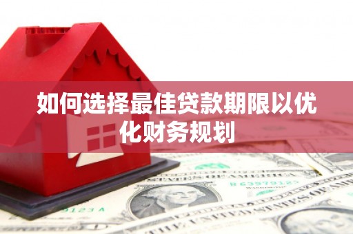 上城如何选择最佳贷款期限以优化财务规划