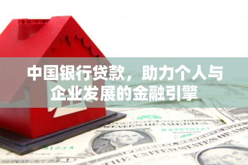 上城中国银行贷款，助力个人与企业发展的金融引擎