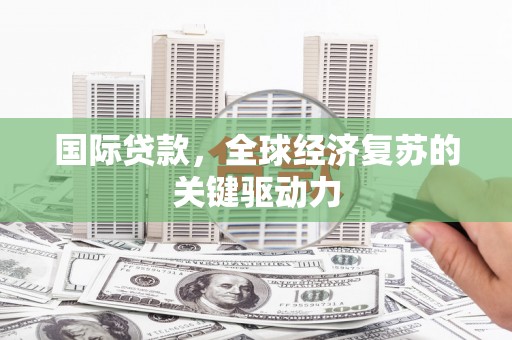 上城国际贷款，全球经济复苏的关键驱动力