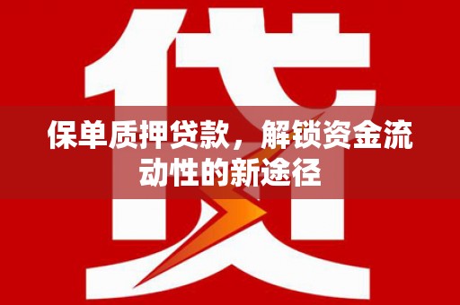 上城保单质押贷款，解锁资金流动性的新途径