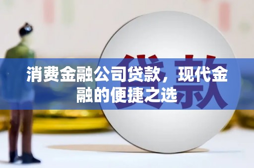 上城消费金融公司贷款，现代金融的便捷之选