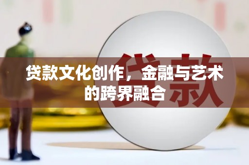 上城贷款文化创作，金融与艺术的跨界融合