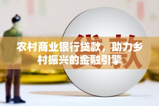 上城农村商业银行贷款，助力乡村振兴的金融引擎