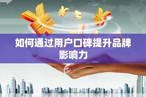 上城如何通过用户口碑提升品牌影响力