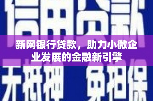 上城新网银行贷款，助力小微企业发展的金融新引擎