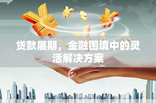 上城贷款展期，金融困境中的灵活解决方案