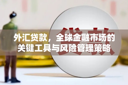 上城外汇贷款，全球金融市场的关键工具与风险管理策略