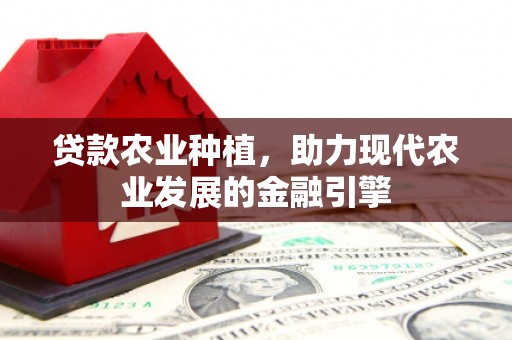 上城贷款农业种植，助力现代农业发展的金融引擎