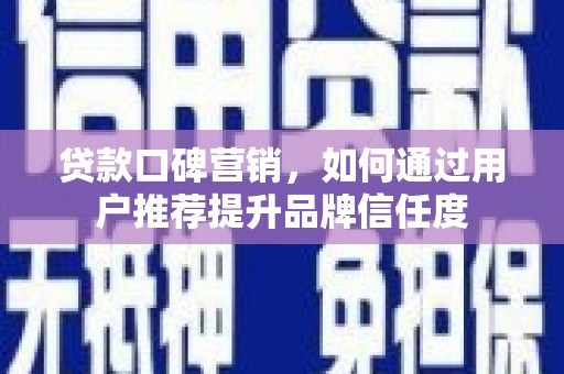 上城贷款口碑营销，如何通过用户推荐提升品牌信任度