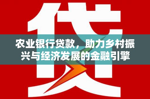 上城农业银行贷款，助力乡村振兴与经济发展的金融引擎