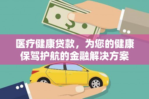上城医疗健康贷款，为您的健康保驾护航的金融解决方案