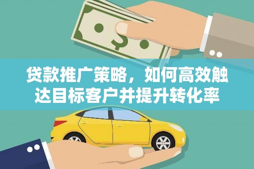 上城贷款推广策略，如何高效触达目标客户并提升转化率