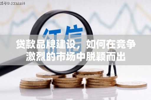 上城贷款品牌建设，如何在竞争激烈的市场中脱颖而出