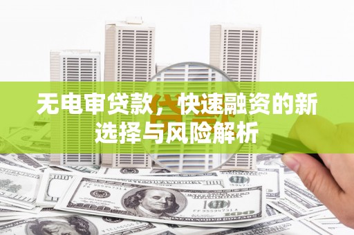 上城无电审贷款，快速融资的新选择与风险解析