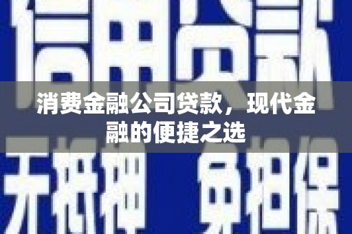 上城消费金融公司贷款，现代金融的便捷之选