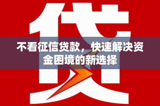 上城不看征信贷款，快速解决资金困境的新选择