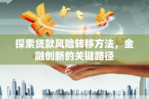 上城探索贷款风险转移方法，金融创新的关键路径