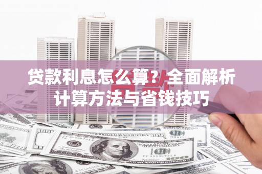 上城贷款利息怎么算？全面解析计算方法与省钱技巧