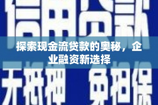上城探索现金流贷款的奥秘，企业融资新选择