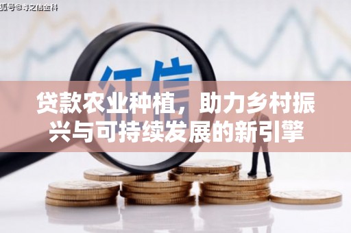 上城贷款农业种植，助力乡村振兴与可持续发展的新引擎