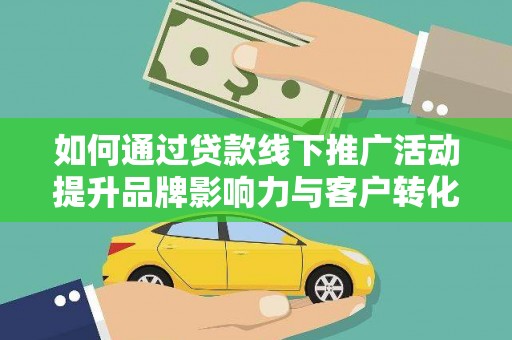 上城如何通过贷款线下推广活动提升品牌影响力与客户转化率