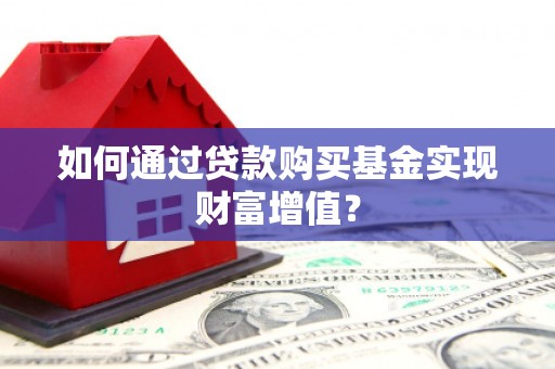 上城如何通过贷款购买基金实现财富增值？