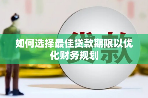 上城如何选择最佳贷款期限以优化财务规划