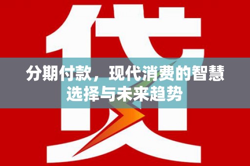 上城分期付款，现代消费的智慧选择与未来趋势