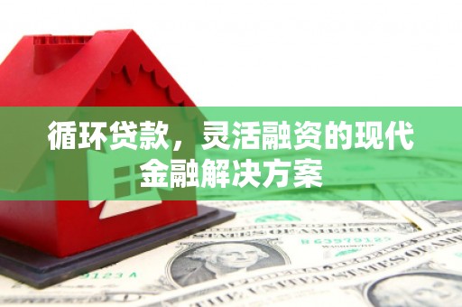 上城循环贷款，灵活融资的现代金融解决方案