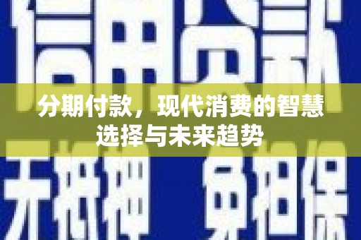 上城分期付款，现代消费的智慧选择与未来趋势