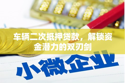 上城车辆二次抵押贷款，解锁资金潜力的双刃剑