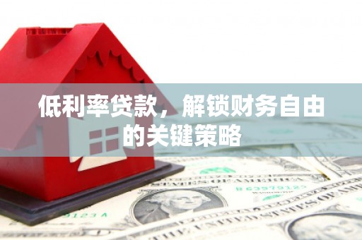 上城低利率贷款，解锁财务自由的关键策略