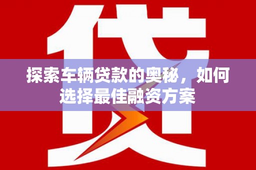 上城探索车辆贷款的奥秘，如何选择最佳融资方案
