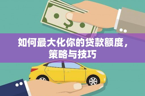 上城如何最大化你的贷款额度，策略与技巧