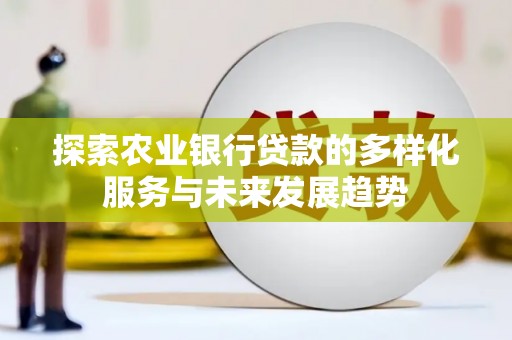 上城探索农业银行贷款的多样化服务与未来发展趋势