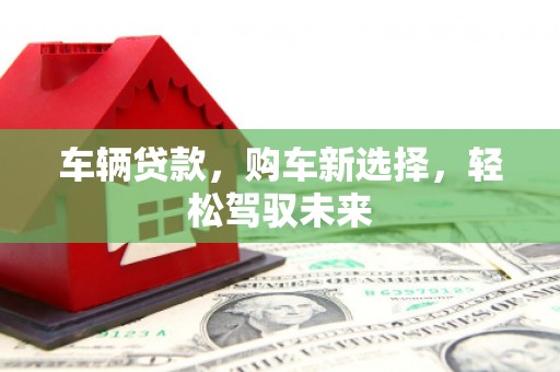 上城车辆贷款，购车新选择，轻松驾驭未来