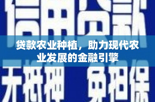 上城贷款农业种植，助力现代农业发展的金融引擎