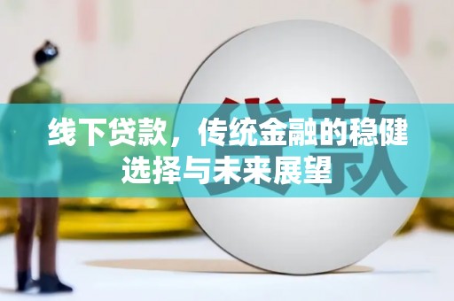 上城线下贷款，传统金融的稳健选择与未来展望