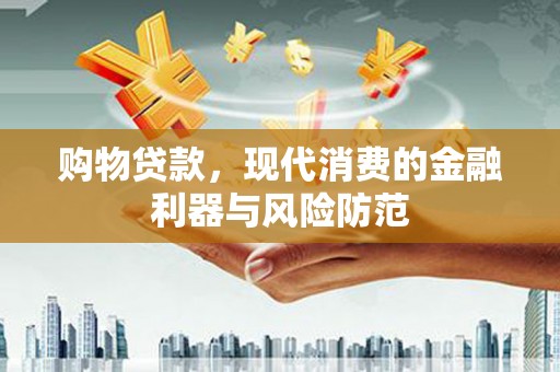 上城购物贷款，现代消费的金融利器与风险防范